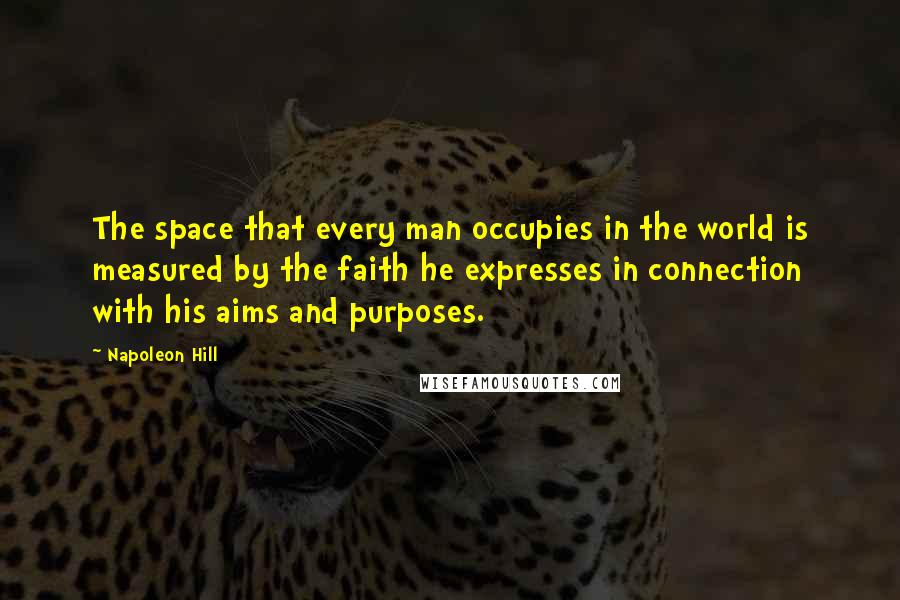 Napoleon Hill Quotes: The space that every man occupies in the world is measured by the faith he expresses in connection with his aims and purposes.