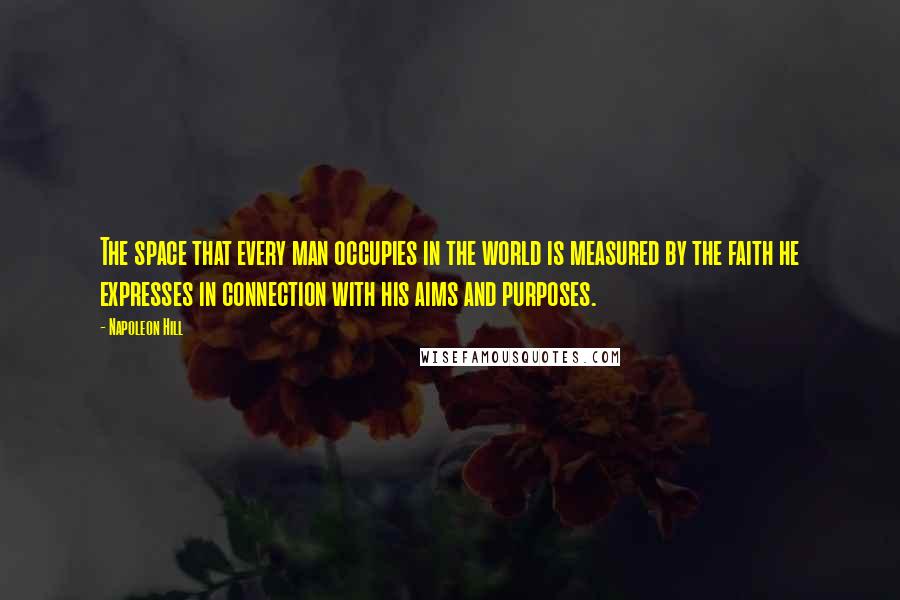 Napoleon Hill Quotes: The space that every man occupies in the world is measured by the faith he expresses in connection with his aims and purposes.