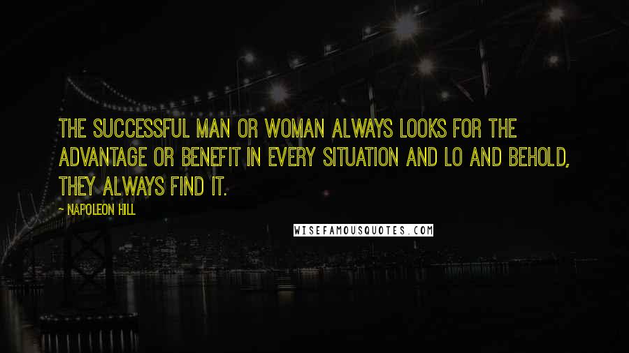 Napoleon Hill Quotes: The successful man or woman always looks for the advantage or benefit in every situation and lo and behold, they always find it.