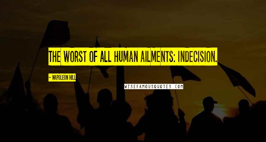 Napoleon Hill Quotes: The worst of all human ailments: indecision.