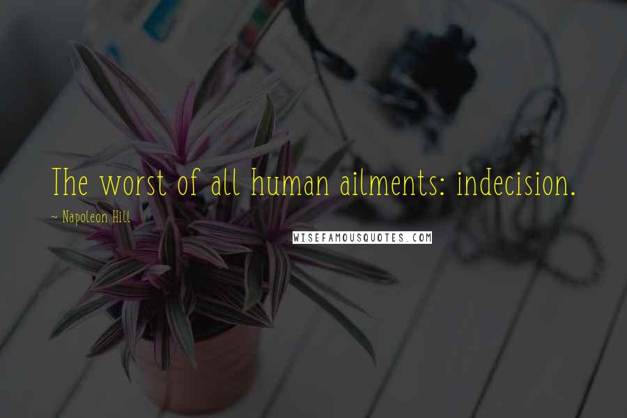 Napoleon Hill Quotes: The worst of all human ailments: indecision.
