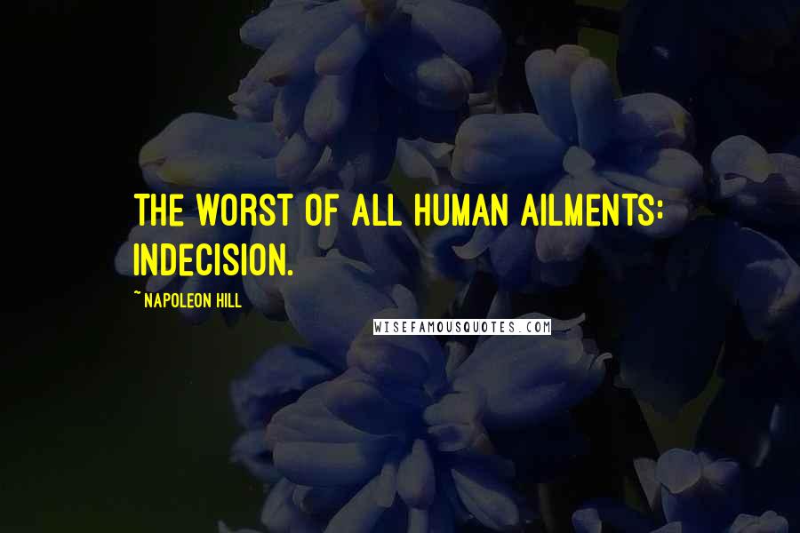 Napoleon Hill Quotes: The worst of all human ailments: indecision.