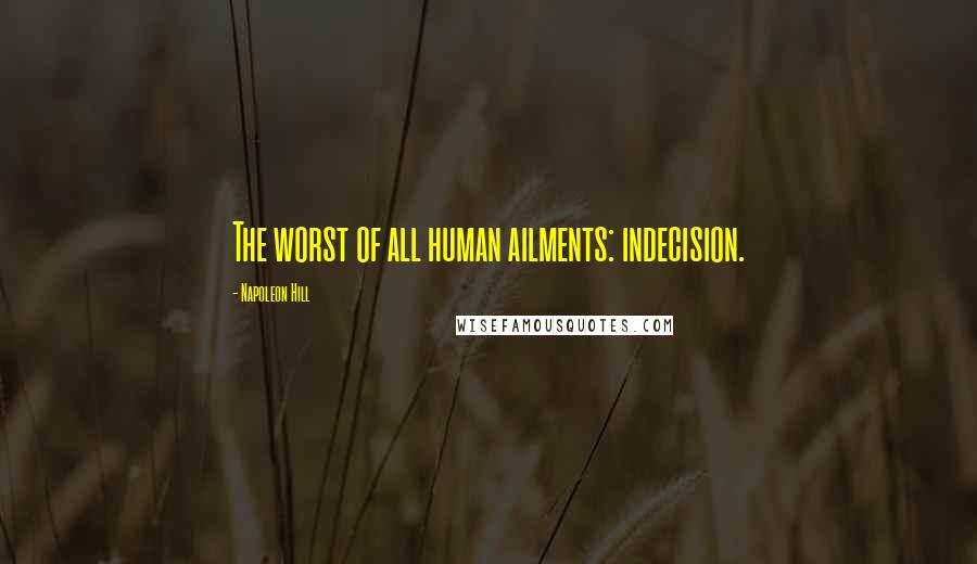 Napoleon Hill Quotes: The worst of all human ailments: indecision.