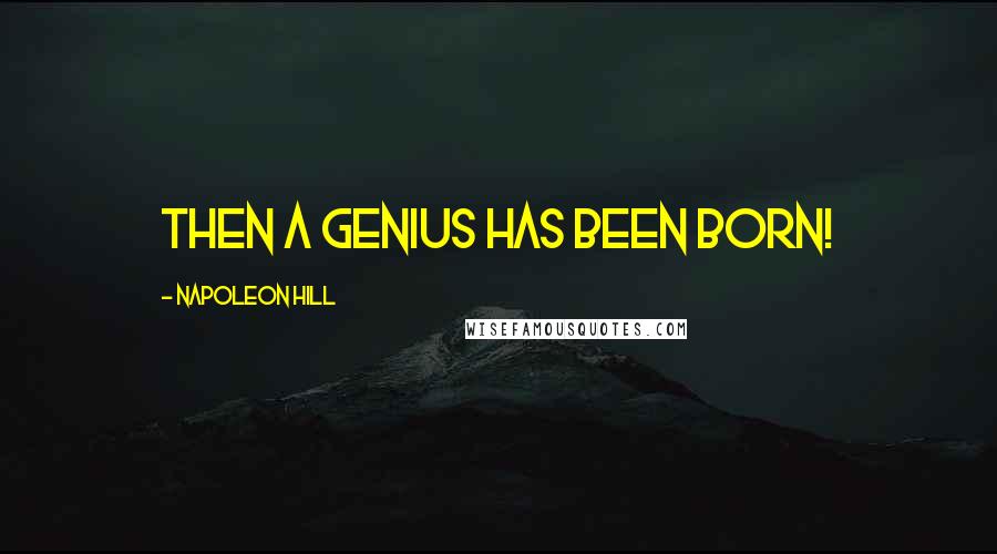 Napoleon Hill Quotes: Then a genius has been born!