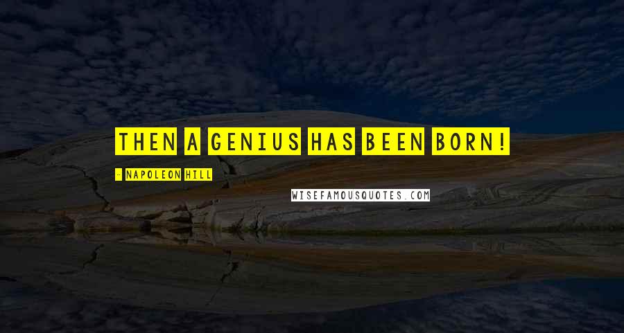 Napoleon Hill Quotes: Then a genius has been born!