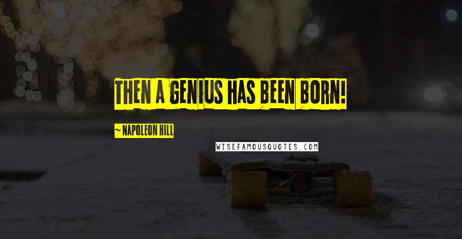 Napoleon Hill Quotes: Then a genius has been born!
