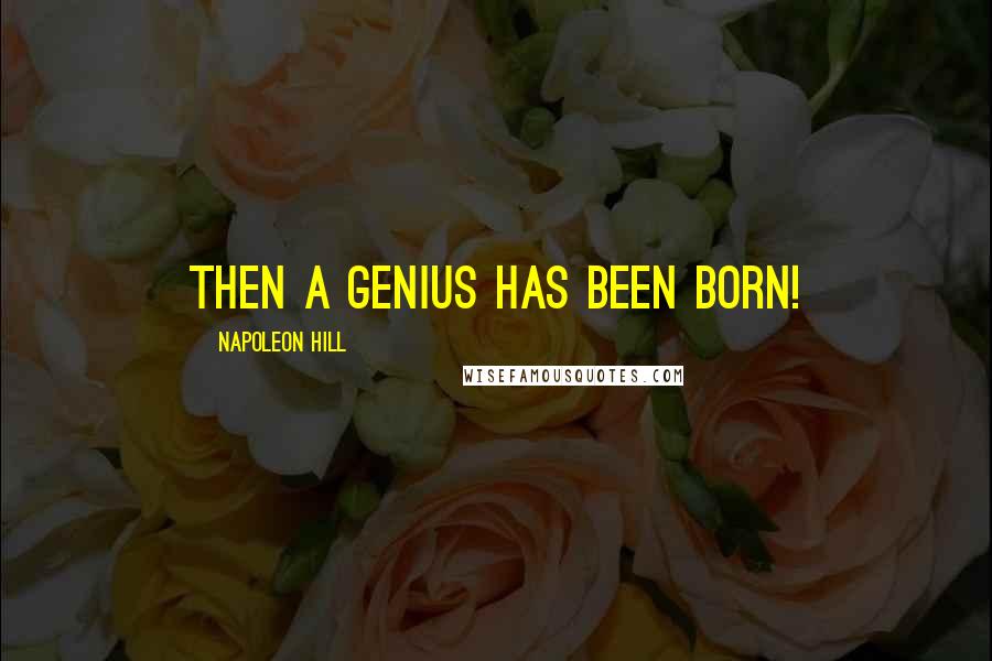 Napoleon Hill Quotes: Then a genius has been born!