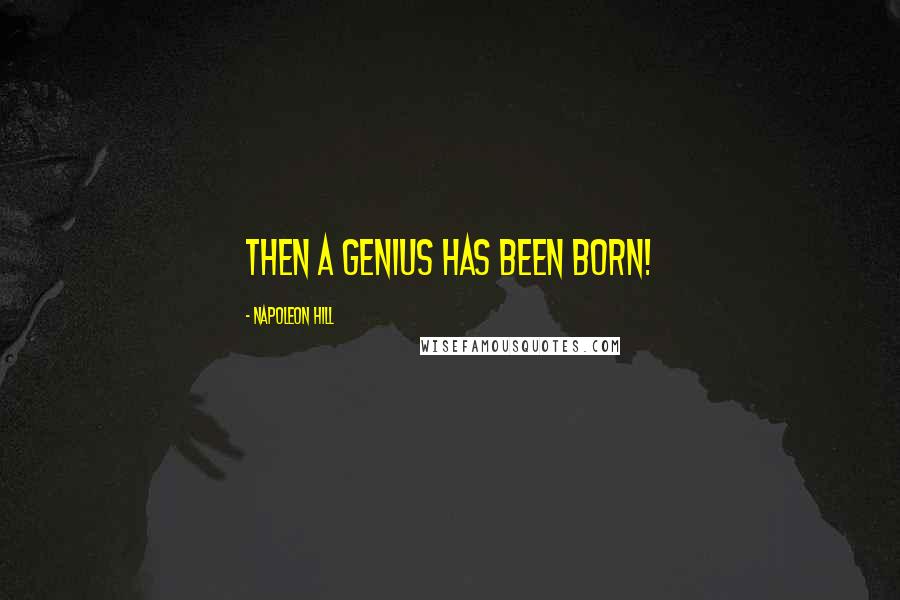 Napoleon Hill Quotes: Then a genius has been born!