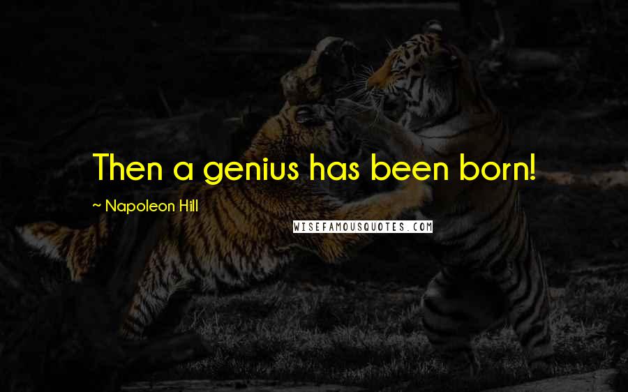 Napoleon Hill Quotes: Then a genius has been born!
