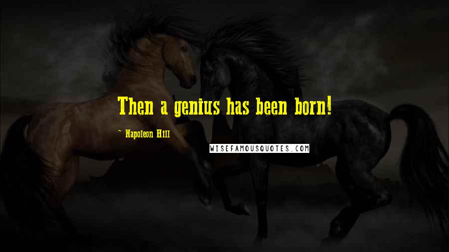 Napoleon Hill Quotes: Then a genius has been born!