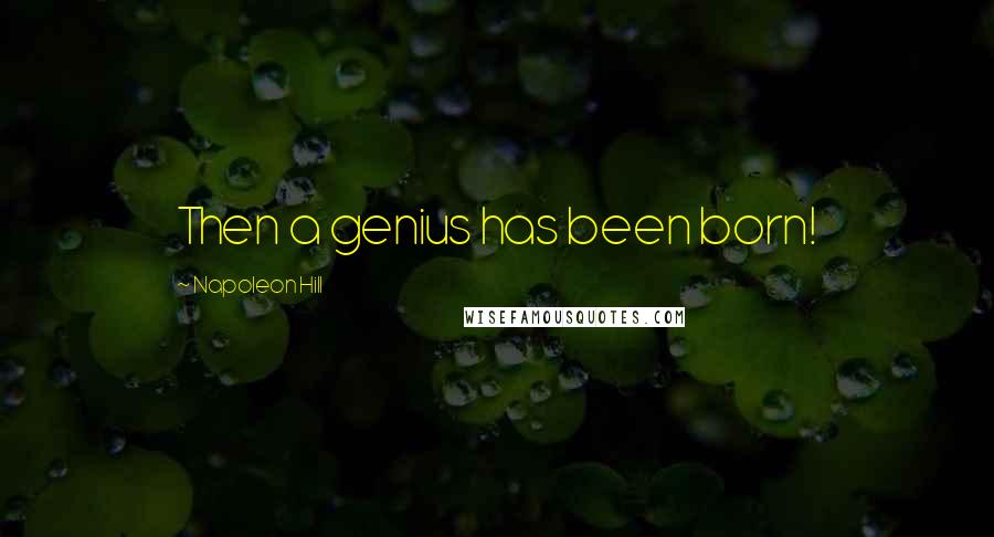 Napoleon Hill Quotes: Then a genius has been born!