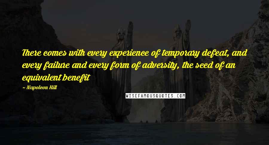 Napoleon Hill Quotes: There comes with every experience of temporary defeat, and every failure and every form of adversity, the seed of an equivalent benefit