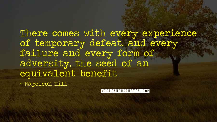 Napoleon Hill Quotes: There comes with every experience of temporary defeat, and every failure and every form of adversity, the seed of an equivalent benefit