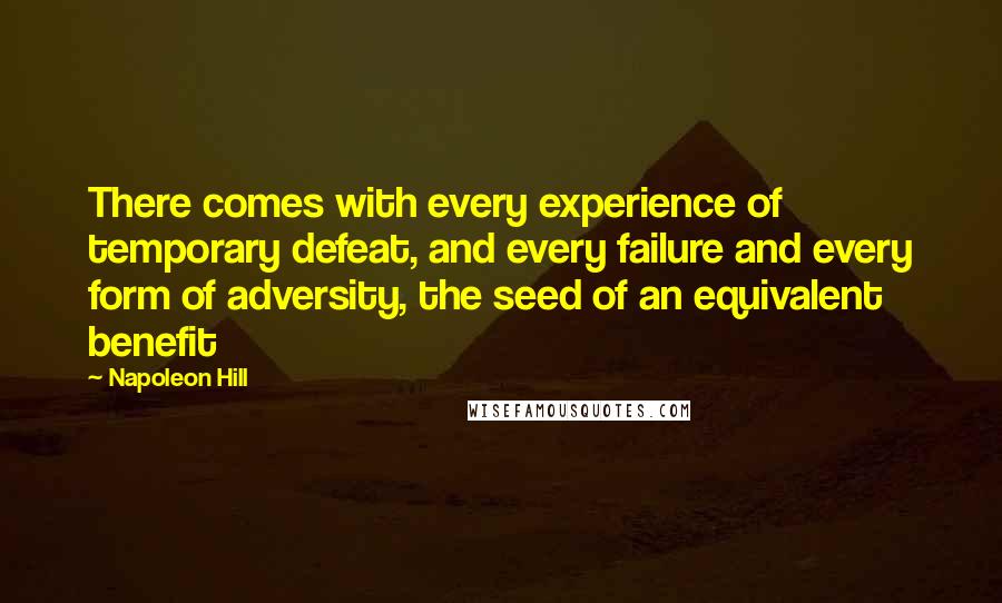 Napoleon Hill Quotes: There comes with every experience of temporary defeat, and every failure and every form of adversity, the seed of an equivalent benefit