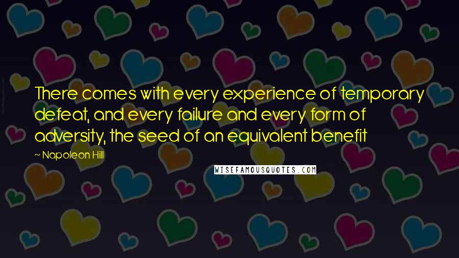 Napoleon Hill Quotes: There comes with every experience of temporary defeat, and every failure and every form of adversity, the seed of an equivalent benefit