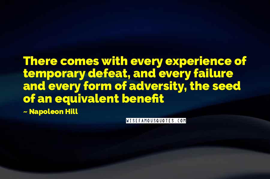 Napoleon Hill Quotes: There comes with every experience of temporary defeat, and every failure and every form of adversity, the seed of an equivalent benefit