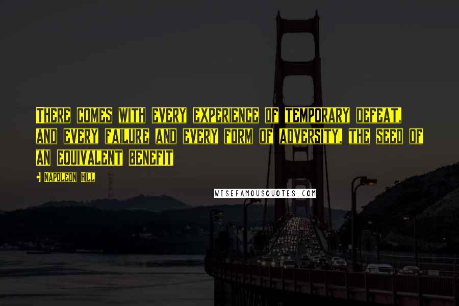 Napoleon Hill Quotes: There comes with every experience of temporary defeat, and every failure and every form of adversity, the seed of an equivalent benefit