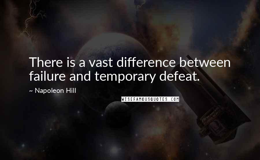 Napoleon Hill Quotes: There is a vast difference between failure and temporary defeat.