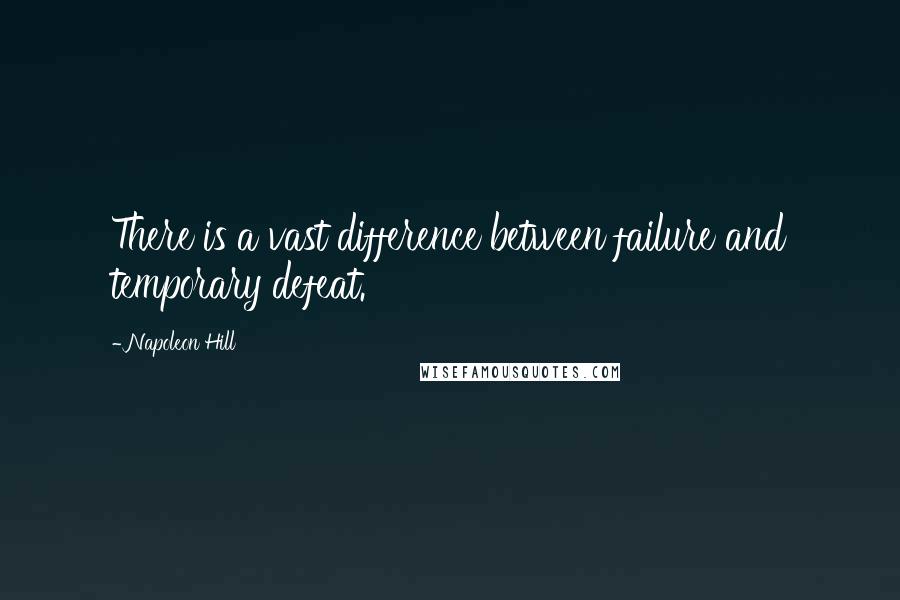 Napoleon Hill Quotes: There is a vast difference between failure and temporary defeat.