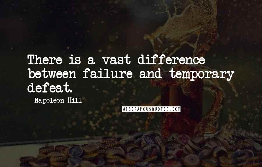 Napoleon Hill Quotes: There is a vast difference between failure and temporary defeat.