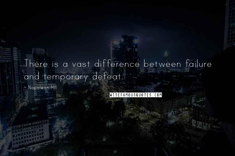 Napoleon Hill Quotes: There is a vast difference between failure and temporary defeat.
