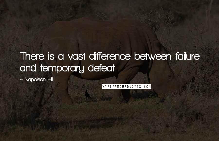 Napoleon Hill Quotes: There is a vast difference between failure and temporary defeat.