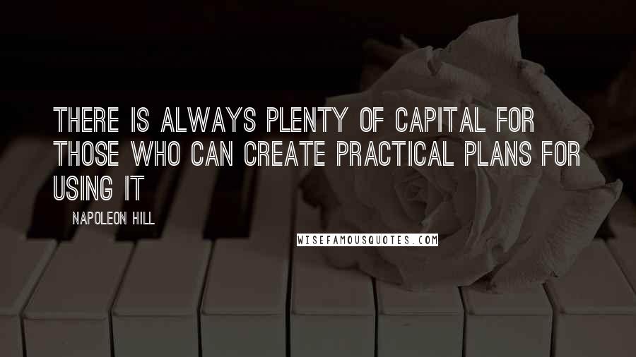 Napoleon Hill Quotes: There is always plenty of capital for those who can create practical plans for using it