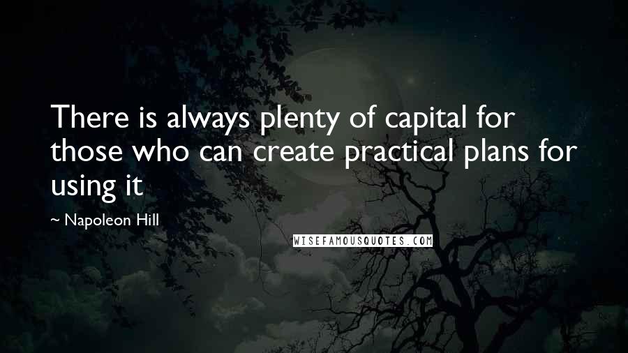 Napoleon Hill Quotes: There is always plenty of capital for those who can create practical plans for using it