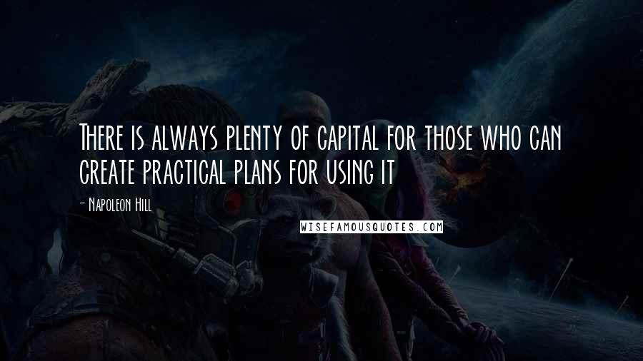 Napoleon Hill Quotes: There is always plenty of capital for those who can create practical plans for using it