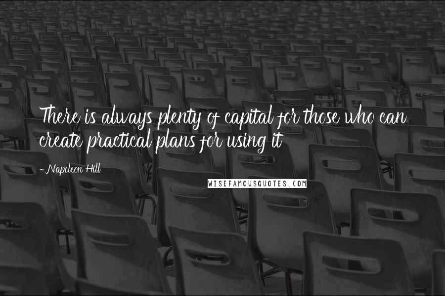 Napoleon Hill Quotes: There is always plenty of capital for those who can create practical plans for using it