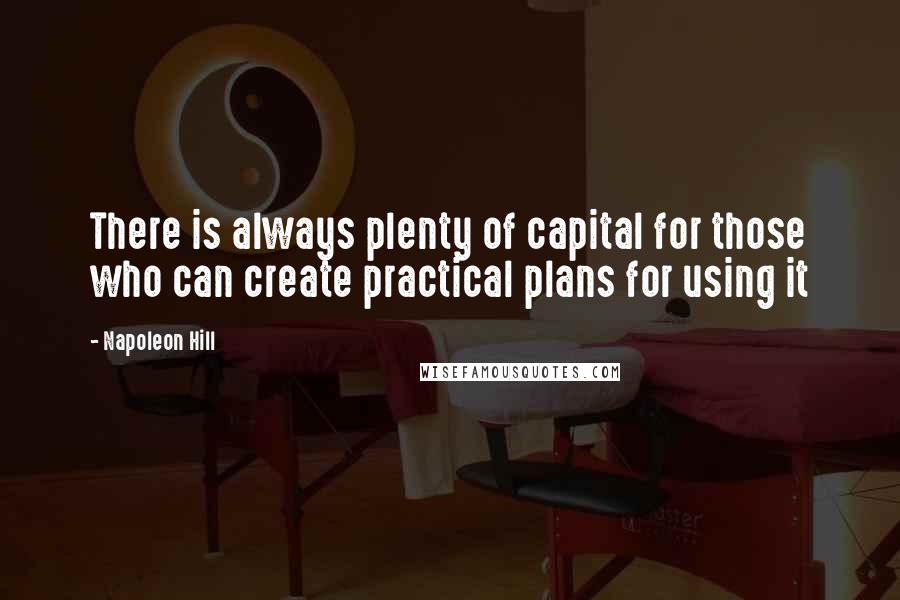 Napoleon Hill Quotes: There is always plenty of capital for those who can create practical plans for using it