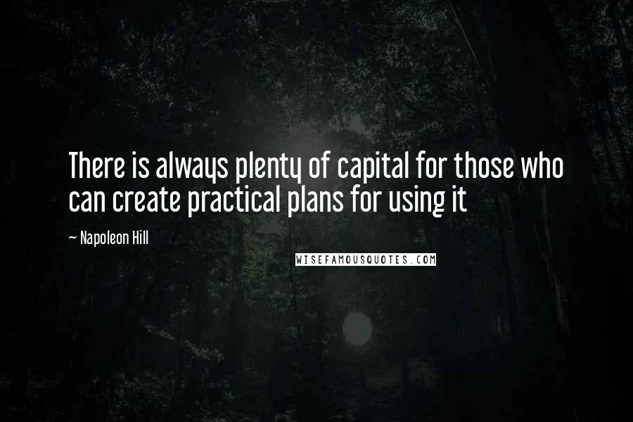 Napoleon Hill Quotes: There is always plenty of capital for those who can create practical plans for using it