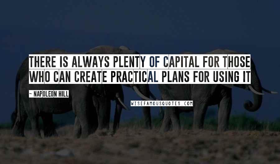 Napoleon Hill Quotes: There is always plenty of capital for those who can create practical plans for using it