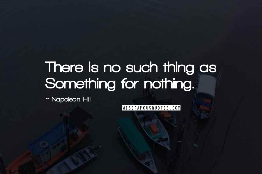 Napoleon Hill Quotes: There is no such thing as Something for nothing.