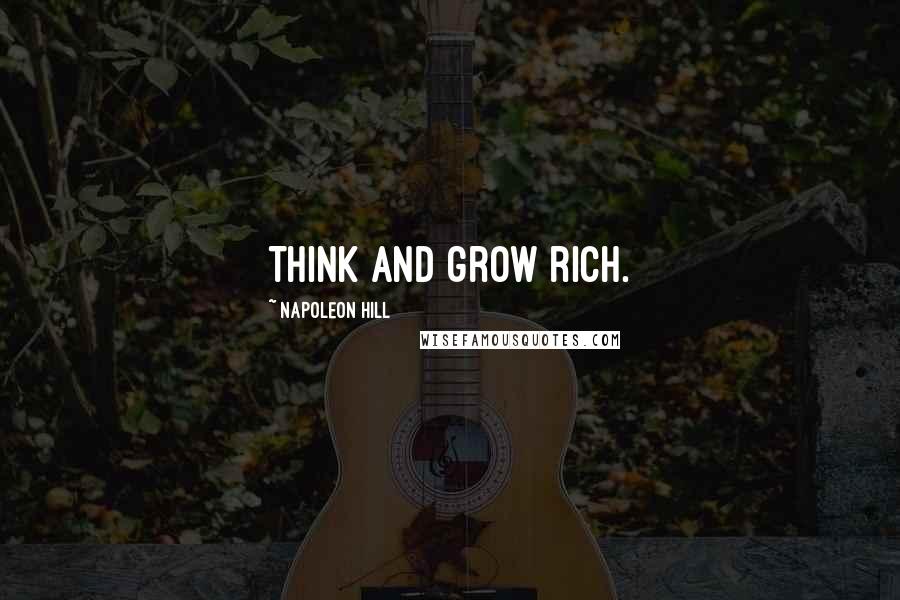 Napoleon Hill Quotes: Think and grow rich.