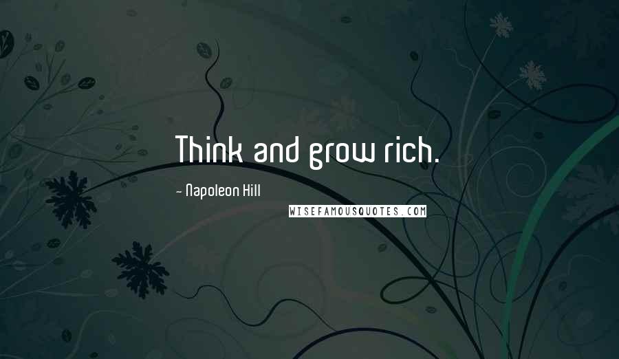 Napoleon Hill Quotes: Think and grow rich.