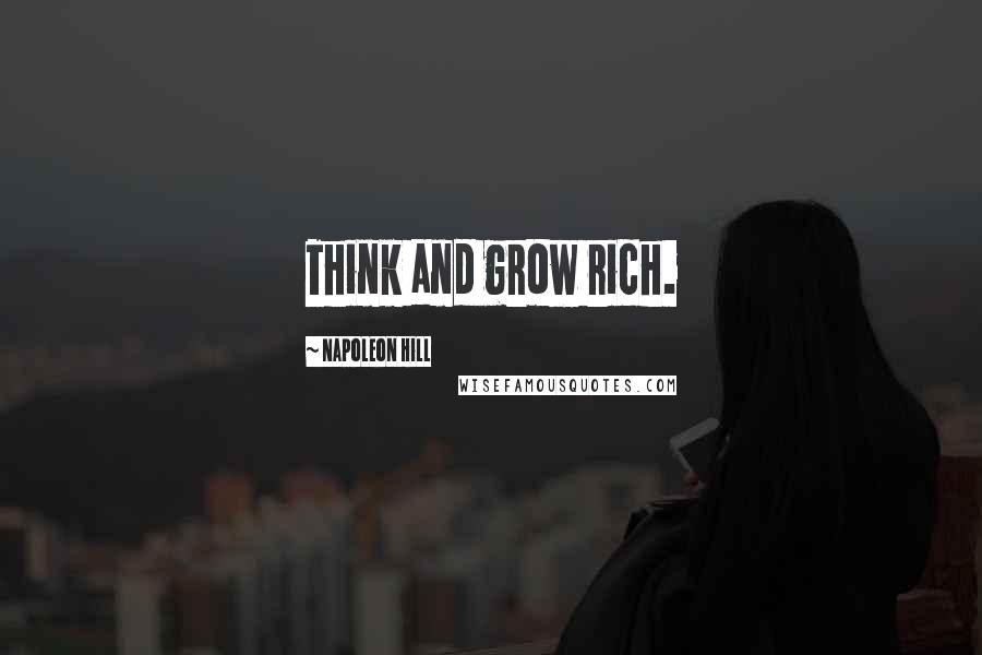 Napoleon Hill Quotes: Think and grow rich.