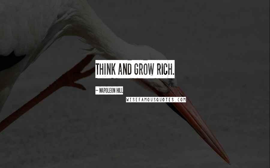 Napoleon Hill Quotes: Think and grow rich.
