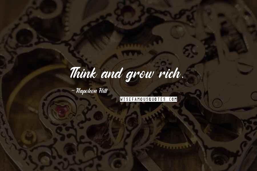 Napoleon Hill Quotes: Think and grow rich.