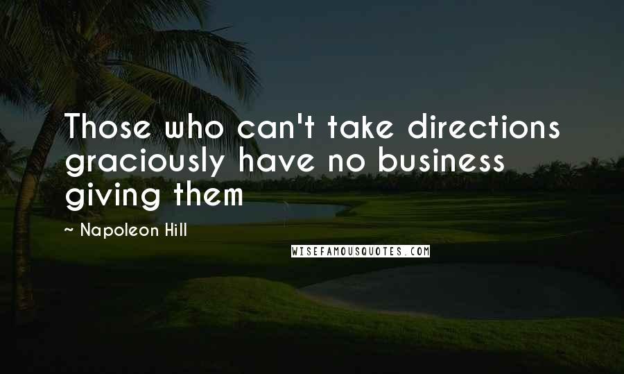 Napoleon Hill Quotes: Those who can't take directions graciously have no business giving them