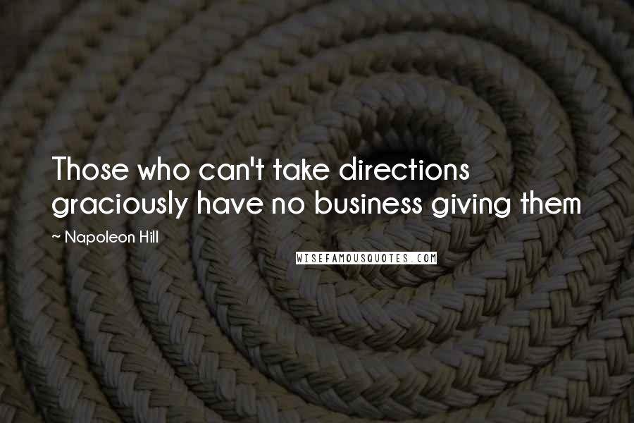 Napoleon Hill Quotes: Those who can't take directions graciously have no business giving them
