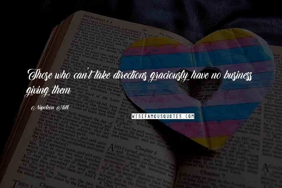 Napoleon Hill Quotes: Those who can't take directions graciously have no business giving them