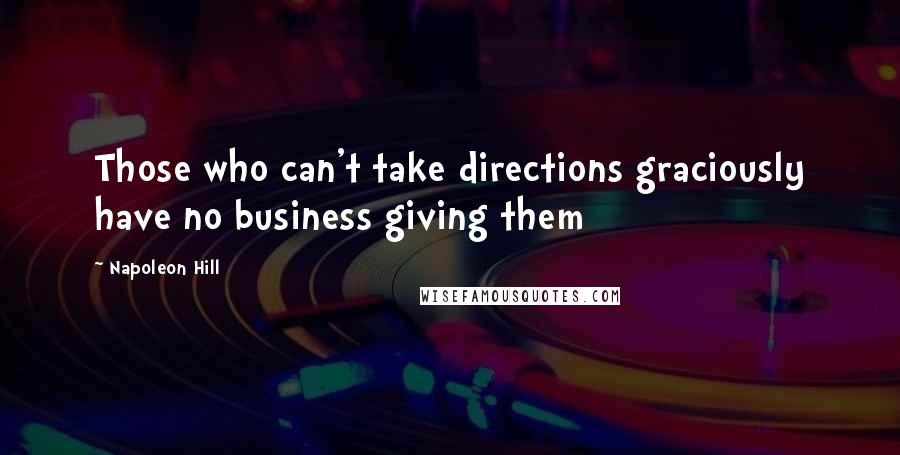 Napoleon Hill Quotes: Those who can't take directions graciously have no business giving them
