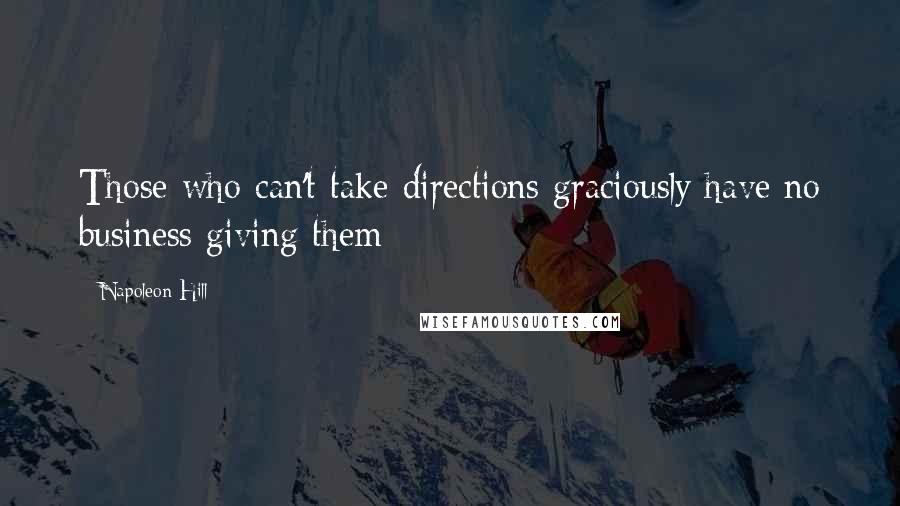 Napoleon Hill Quotes: Those who can't take directions graciously have no business giving them