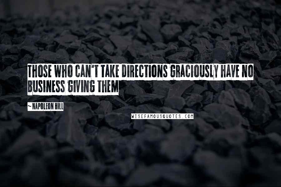 Napoleon Hill Quotes: Those who can't take directions graciously have no business giving them