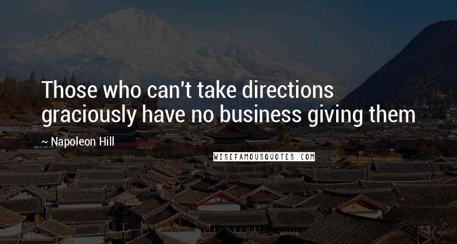Napoleon Hill Quotes: Those who can't take directions graciously have no business giving them