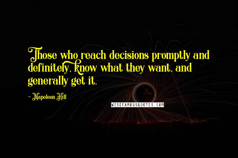 Napoleon Hill Quotes: Those who reach decisions promptly and definitely, know what they want, and generally get it.