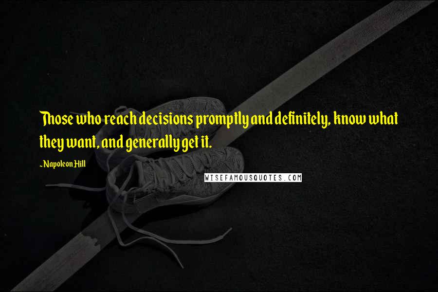 Napoleon Hill Quotes: Those who reach decisions promptly and definitely, know what they want, and generally get it.