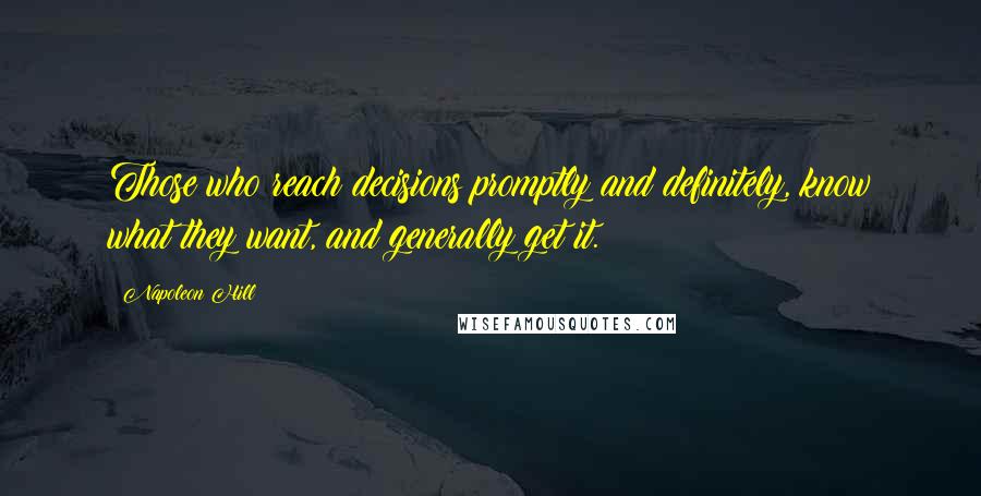 Napoleon Hill Quotes: Those who reach decisions promptly and definitely, know what they want, and generally get it.