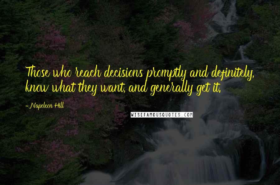 Napoleon Hill Quotes: Those who reach decisions promptly and definitely, know what they want, and generally get it.